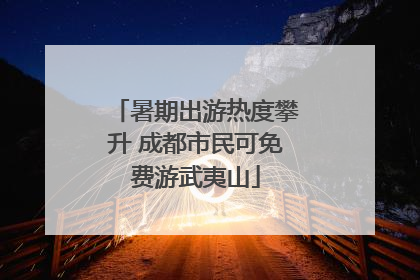 暑期出游热度攀升 成都市民可免费游武夷山