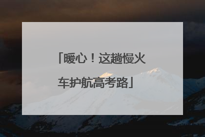 暖心！这趟慢火车护航高考路