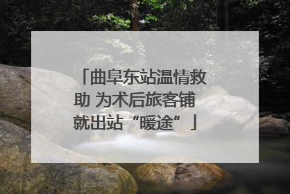 曲阜东站温情救助 为术后旅客铺就出站“暖途”