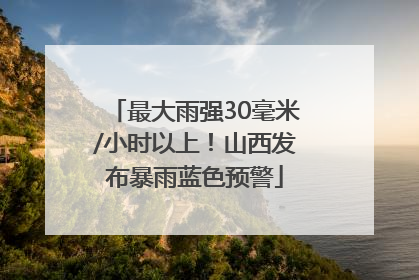最大雨强30毫米/小时以上！山西发布暴雨蓝色预警