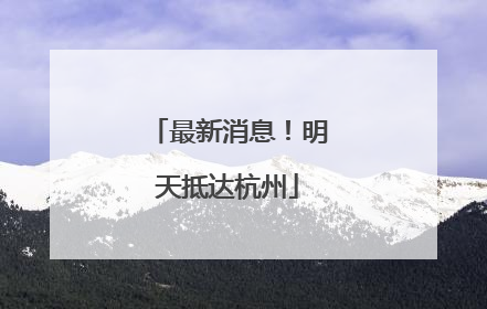 最新消息！明天抵达杭州