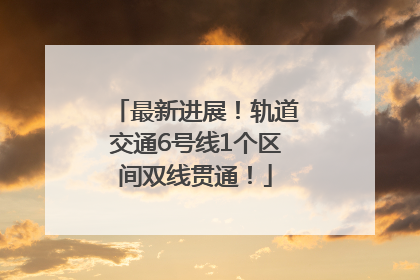 最新进展！轨道交通6号线1个区间双线贯通！