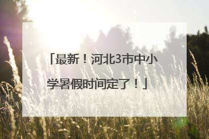 最新！河北3市中小学暑假时间定了！