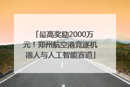 最高奖励2000万元！郑州航空港竞逐机器人与人工智能赛道