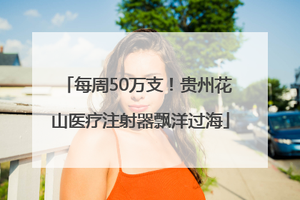 每周50万支！贵州花山医疗注射器飘洋过海