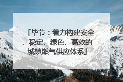 毕节：着力构建安全、稳定、绿色、高效的城镇燃气供应体系