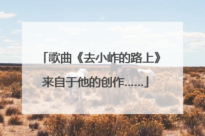歌曲《去小岞的路上》来自于他的创作……