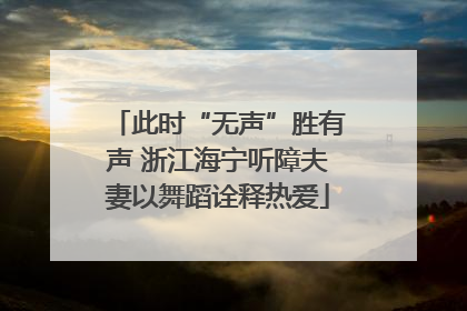 此时“无声”胜有声 浙江海宁听障夫妻以舞蹈诠释热爱