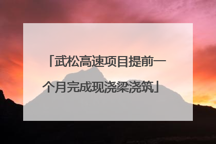 武松高速项目提前一个月完成现浇梁浇筑