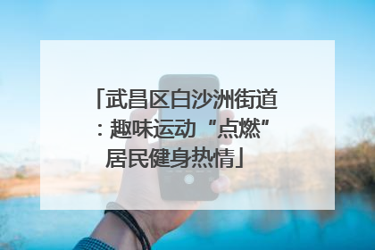 武昌区白沙洲街道：趣味运动“点燃”居民健身热情