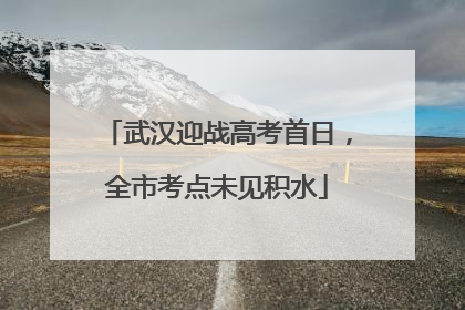 武汉迎战高考首日，全市考点未见积水