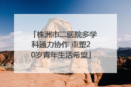 株洲市二医院多学科通力协作 重塑20岁青年生活希望