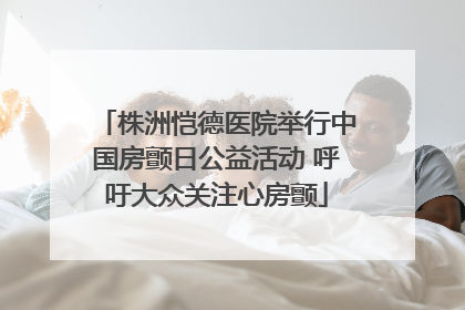 株洲恺德医院举行中国房颤日公益活动 呼吁大众关注心房颤