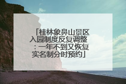 桂林象鼻山景区入园制度反复调整：一年不到又恢复实名制分时预约