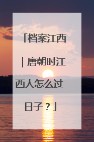 档案江西｜唐朝时江西人怎么过日子？