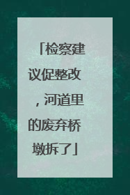 检察建议促整改，河道里的废弃桥墩拆了