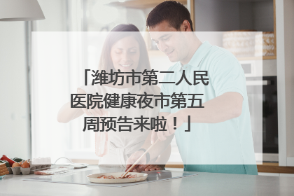 潍坊市第二人民医院健康夜市第五周预告来啦！