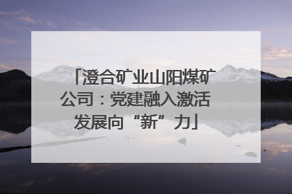 澄合矿业山阳煤矿公司：党建融入激活发展向“新”力