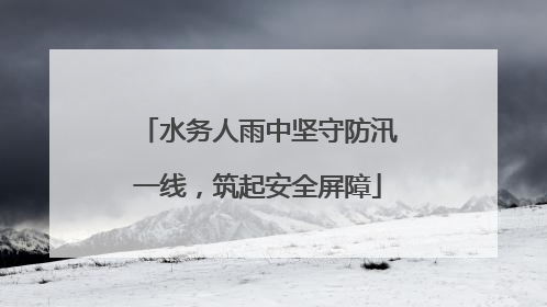 水务人雨中坚守防汛一线，筑起安全屏障