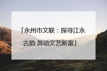 永州市文联：探寻江永古韵 舞动文艺新章