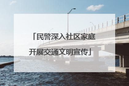 民警深入社区家庭开展交通文明宣传