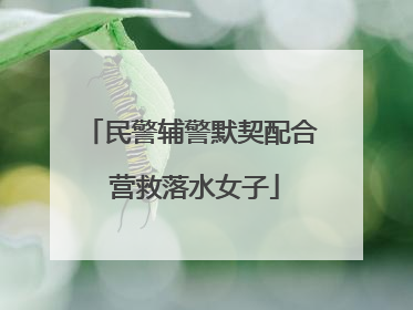 民警辅警默契配合 营救落水女子