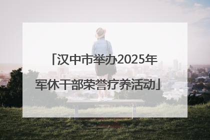 汉中市举办2025年军休干部荣誉疗养活动