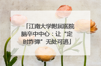 江南大学附属医院脑卒中中心：让“定时炸弹”无处可逃