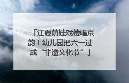 江夏萌娃戏楼唱京韵！幼儿园把六一过成“非遗文化节”