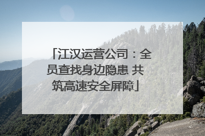 江汉运营公司：全员查找身边隐患 共筑高速安全屏障