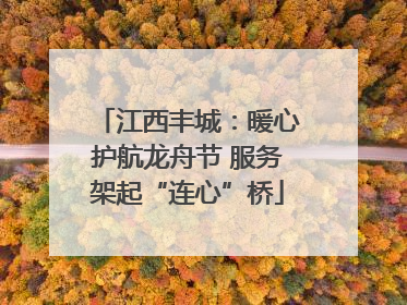 江西丰城：暖心护航龙舟节 服务架起“连心”桥