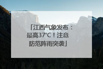 江西气象发布：最高37℃！注意防范阵雨突袭