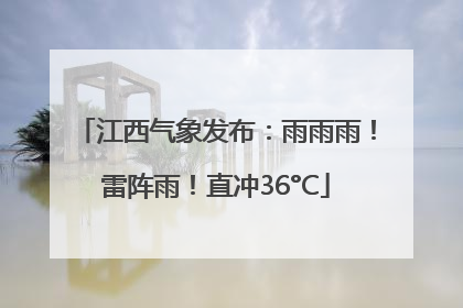 江西气象发布：雨雨雨！雷阵雨！直冲36°C