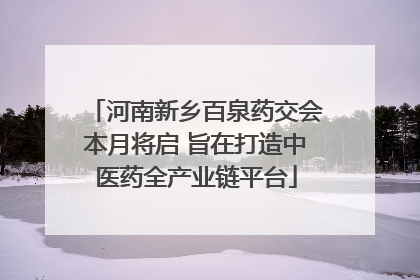 河南新乡百泉药交会本月将启 旨在打造中医药全产业链平台