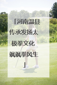 河南温县传承发扬太极拳文化 飒飒拳风生