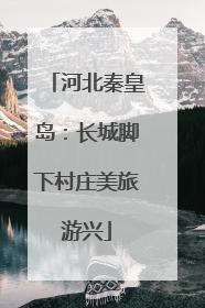 河北秦皇岛：长城脚下村庄美旅游兴