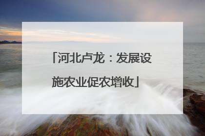 河北卢龙：发展设施农业促农增收