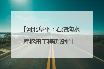 河北阜平：石漕沟水库枢纽工程建设忙