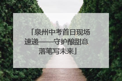 泉州中考首日现场速递——守护酿甜意 落笔写未来