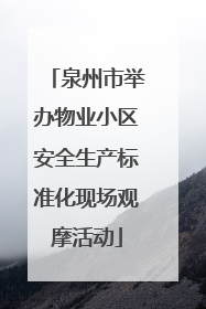 泉州市举办物业小区安全生产标准化现场观摩活动