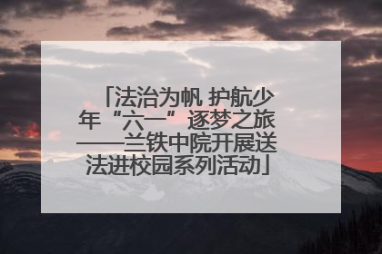 法治为帆 护航少年“六一”逐梦之旅——兰铁中院开展送法进校园系列活动