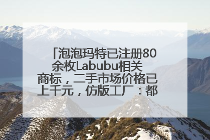 泡泡玛特已注册80余枚Labubu相关商标，二手市场价格已上千元，仿版工厂：都在欠货，根本不够分