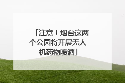 注意！烟台这两个公园将开展无人机药物喷洒