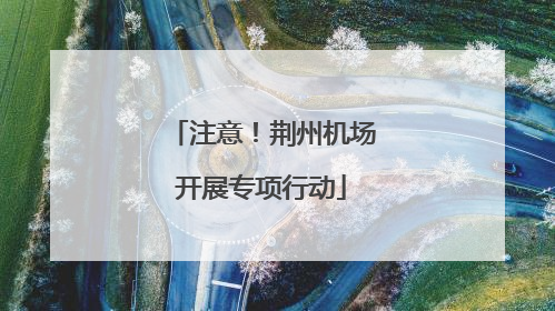 注意！荆州机场开展专项行动