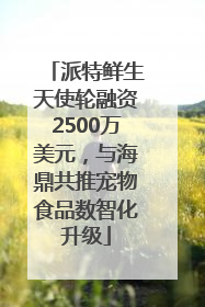 派特鲜生天使轮融资2500万美元，与海鼎共推宠物食品数智化升级