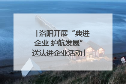 洛阳开展“典进企业 护航发展”送法进企业活动