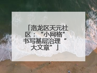 洛龙区天元社区：“小网格”书写基层治理“大文章”