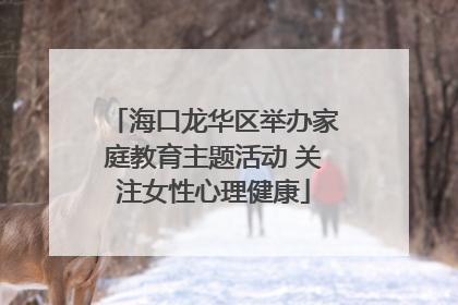 海口龙华区举办家庭教育主题活动 关注女性心理健康