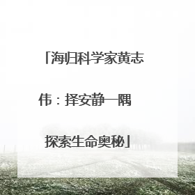 海归科学家黄志伟：择安静一隅 探索生命奥秘