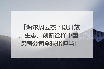 海尔周云杰：以开放、生态、创新诠释中国跨国公司全球化担当
